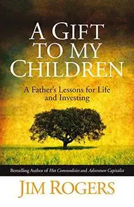 A Gift to My Children: A Father's Lessons for Life and Investing