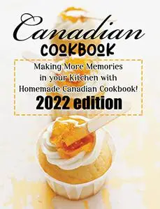 Canadian Cookbook: Making More Memories In Your Kitchen With Homemade Canadian Cookbook!-2022 Edition