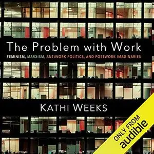 The Problem with Work: Feminism, Marxism, Antiwork Politics, and Postwork Imaginaries [Audiobook]