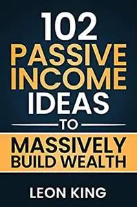Passive Income Ideas: 102 Ideas to Massively Build Wealth (Popular Business Models)