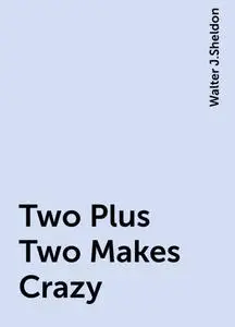 «Two Plus Two Makes Crazy» by Walter J.Sheldon