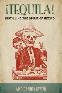 Marie Sarita Gaytán, "¡Tequila!: Distilling the Spirit of Mexico"