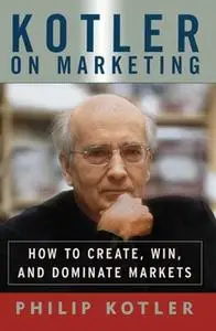 «Kotler On Marketing: How To Create, Win, and Dominate Markets» by Philip Kotler