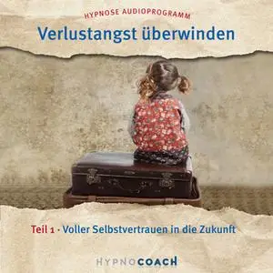 «Verlustangst überwinden - Teil 1: Voller Selbstvertrauen in die Zukunft» by Ingo Steinbock