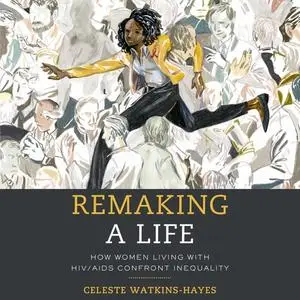 «Remaking a Life: How Women Living with HIV/AIDS Confront Inequality» by Celeste Watkins-Hayes
