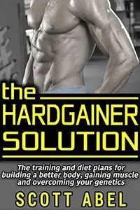 The Hardgainer Solution: The Training and Diet Plans for Building a Better Body, Gaining Muscle, and Overcoming Your Genetics