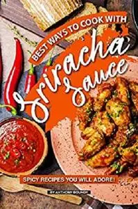 Best Ways to Cook with Sriracha Sauce: Spicy Recipes You Will Adore!