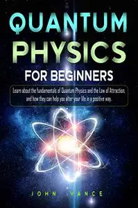 Quantum Physics for Beginners: Learn about the fundamentals of Quantum Physics and the Law of Attraction