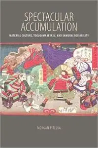 Spectacular Accumulation: Material Culture, Tokugawa Ieyasu, and Samurai Sociability