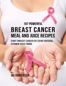 «107 Powerful Breast Cancer Meal and Juice Recipes: Fight Breast Cancer By Using Natural Vitamin Rich Foods» by Joe Corr