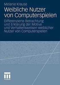 Weibliche Nutzer von Computerspielen: Differenzierte Betrachtung und Erklärung der Motive und Verhaltensweisen weiblicher Nutze