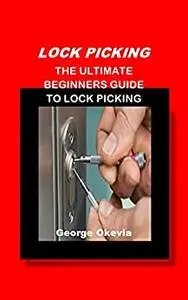 LOCK PICKING: THE ULTIMATE BEGINNERS GUIDE TO LOCK PICKING