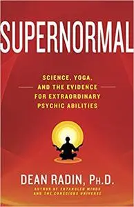 Supernormal: Science, Yoga, and the Evidence for Extraordinary Psychic Abilities