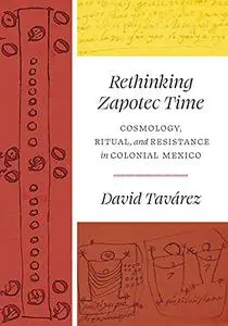 Rethinking Zapotec Time: Cosmology, Ritual, and Resistance in Colonial Mexico