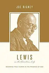 Lewis on the Christian Life: Becoming Truly Human in the Presence of God (Theologians on the Christian Life) [Kindle Edition]