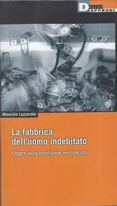 Maurizio Lazzarato - La fabbrica dell'uomo indebitato. Saggio sulla condizione neoliberista