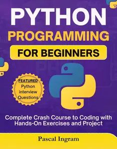 Python Programming for Beginners: Complete Crash Course to Coding with Hands-On Exercises and Project