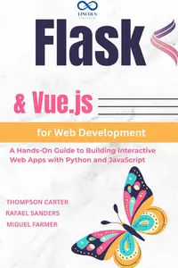 Flask & Vue.js for Web Development: A Hands-On Guide to Building Interactive Web Apps with Python and Javascript