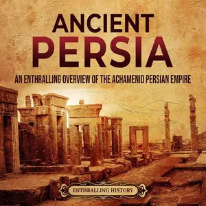 Ancient Persia: An Enthralling Overview of the Achaemenid Persian Empire