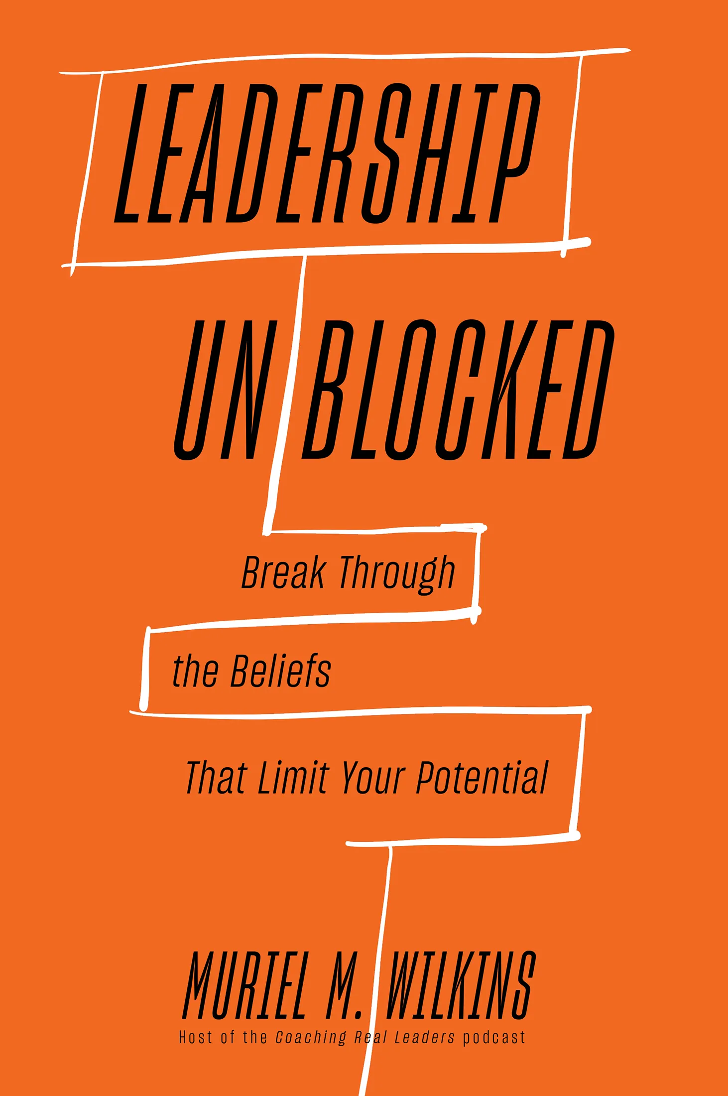 Leadership Unblocked: Break Through the Beliefs That Limit Your Potential