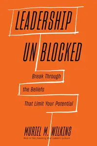 Leadership Unblocked: Break Through the Beliefs That Limit Your Potential
