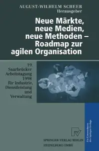 Neue Märkte, neue Medien, neue Methoden — Roadmap zur agilen Organisation: 19. Saarbrücker Arbeitstagung für Industrie, Dienstl