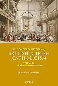 The Oxford History of British and Irish Catholicism, Volume III: Relief, Revolution, and Revival, 1746-1829