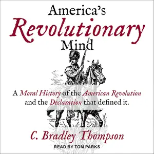 America's Revolutionary Mind: A Moral History of the American Revolution and the Declaration That Defined It