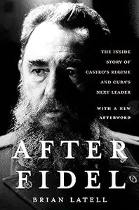 After Fidel: The Inside Story of Castro's Regime and Cuba's Next Leader