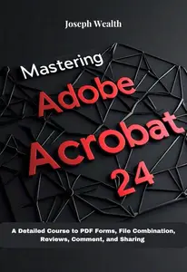 Mastering Adobe Acrobat 24: A Detailed Course to PDF Forms, File Combination, Reviews, Comment, and Sharing