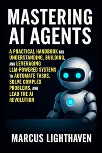 Mastering AI Agents: A Practical Handbook for Understanding, Building, and Leveraging LLM-Powered Autonomous Systems to