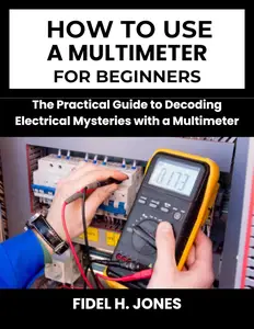 How to use a Multimeter for Beginners: The Practical Guide to Decoding Electrical Mysteries with a Multimeter