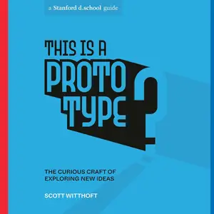 This Is a Prototype: The Curious Craft of Exploring New Ideas (Stanford d.school Library)