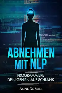 Abnehmen mit NLP - Programmiere Dein Gehirn auf schlank - Manipuliere Dein Unterbewusstsein für Deine Traumfigur: