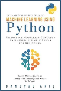 Ultimate Step by Step Guide to Machine Learning Using Python: Predictive modelling concepts explained in simple