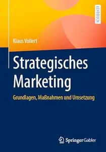 Strategisches Marketing: Grundlagen, Maßnahmen und Umsetzung