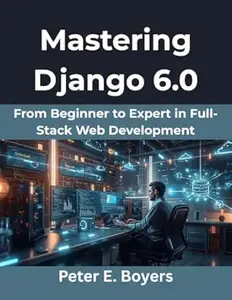 Mastering Django 6.0: From Beginner to Expert in Full-Stack Web Development