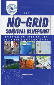 NO-GRID SURVIVAL BLUEPRINT: Essential DIY Projects for Sustainable off-grid Living