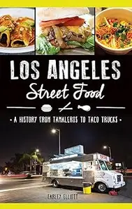 Los Angeles Street Food: A History from Tamaleros to Taco Trucks