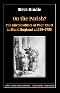 On the Parish?: The Micro-Politics of Poor Relief in Rural England 1550-1750