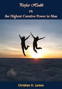 Perfect Health: Or, the Highest Curative Power in Man