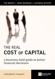 The Real Cost of Capital: A Business Field Guide to Better Financial Decisions