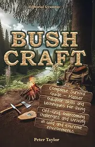 Bushcraft: Complete Survival Guide – Master outdoor skills and techniques for living Off-Grid, overcoming challenges