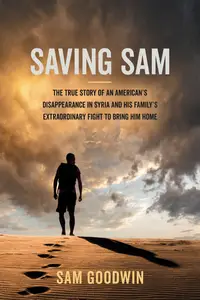 Saving Sam: The True Story of an American's Disappearance in Syria and His Family's Extraordinary Fight to Bring Him Home