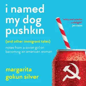 I Named My Dog Pushkin (And Other Immigrant Tales): Notes from a Soviet Girl on Becoming an American Woman