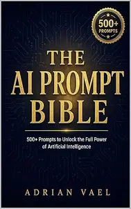 The AI Prompt Bible: 500+ Prompts to Unlock the Full Power of Artificial Intelligence — for Writing, Business, Marketing