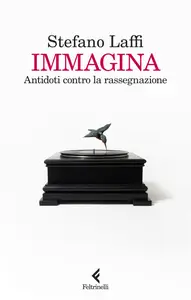 Immagina. Antidoti contro la rassegnazione - Stefano Laffi
