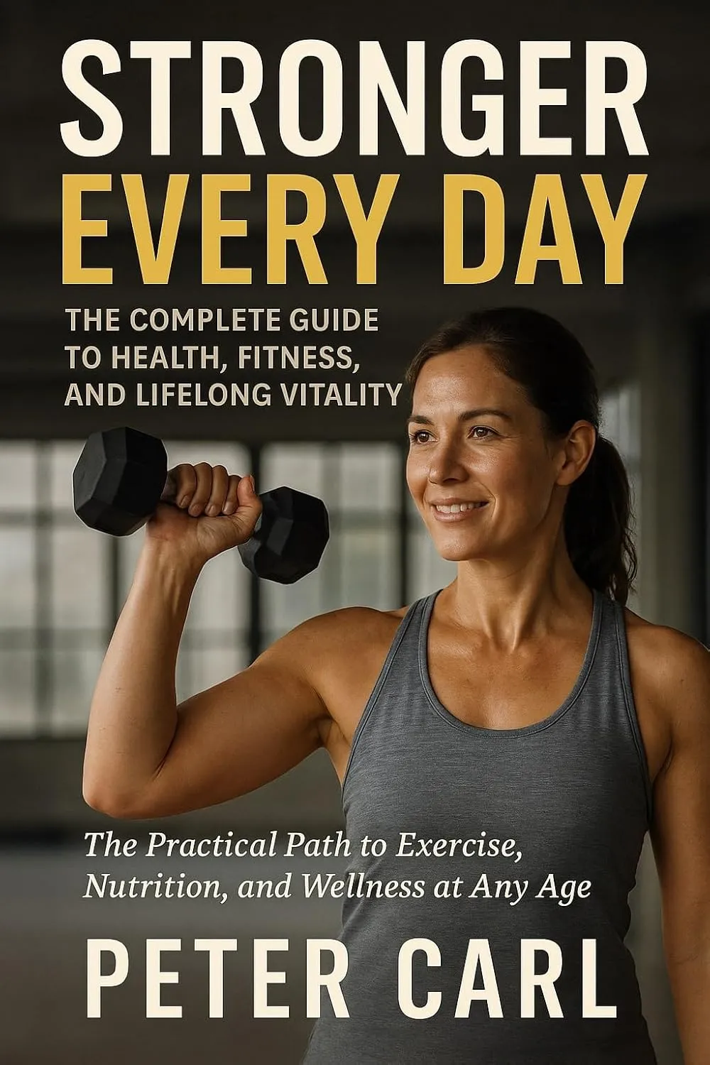 Stronger Every Day The Complete Guide to Health, Fitness, and Lifelong Vitality