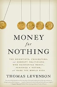 Money for Nothing: The Scientists, Fraudsters, and Corrupt Politicians Who Reinvented Money, Panicked a Nation, and Made