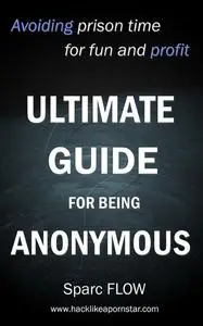 «Ultimate Guide for Being Anonymous» by Sparc Flow